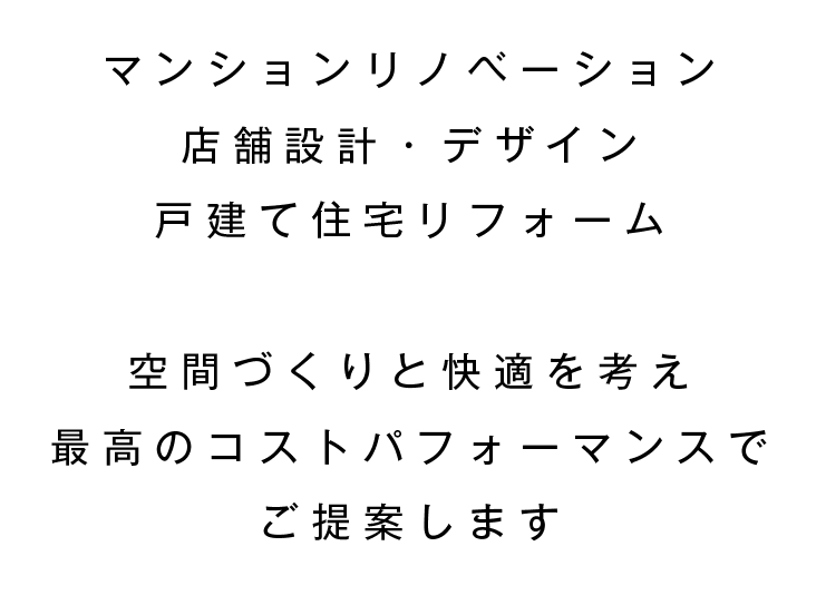 マンションリノベーション店舗設計・デザイン戸建て住宅リフォーム空間づくりと快適を考え最高のコストパフォーマンスでご提案します